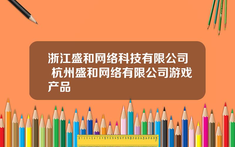 浙江盛和网络科技有限公司 杭州盛和网络有限公司游戏产品